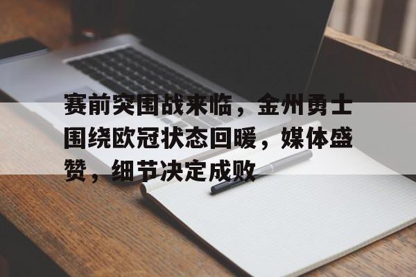 赛前突围战来临，金州勇士围绕欧冠状态回暖，媒体盛赞，细节决定成败的简单介绍